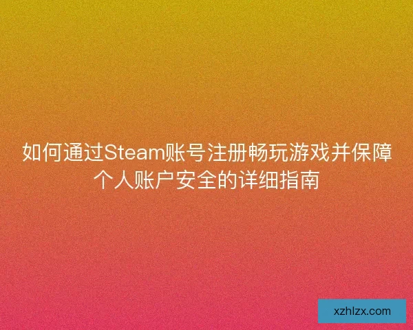 如何通过Steam账号注册畅玩游戏并保障个人账户安全的详细指南