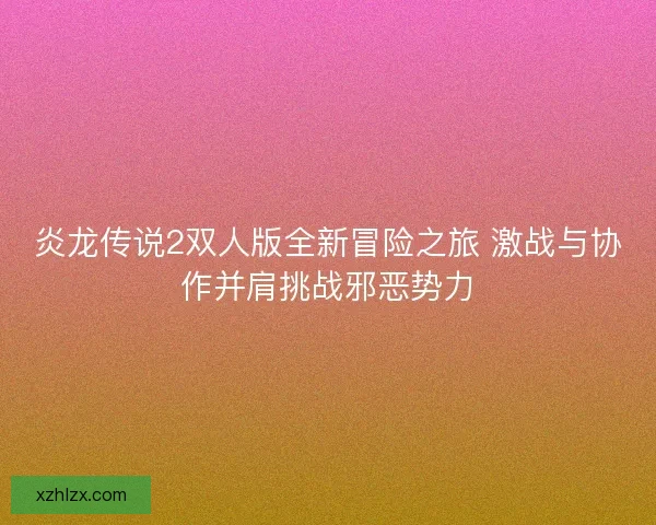 炎龙传说2双人版全新冒险之旅 激战与协作并肩挑战邪恶势力