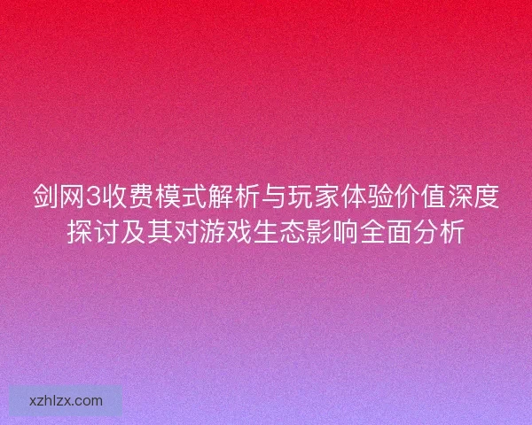 剑网3收费模式解析与玩家体验价值深度探讨及其对游戏生态影响全面分析