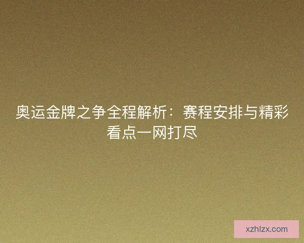 奥运金牌之争全程解析：赛程安排与精彩看点一网打尽