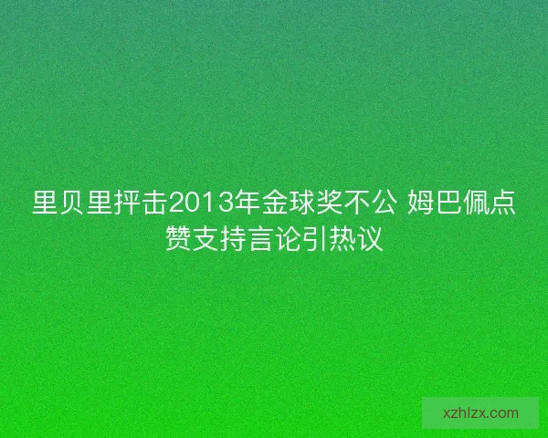 里贝里抨击2013年金球奖不公 姆巴佩点赞支持言论引热议