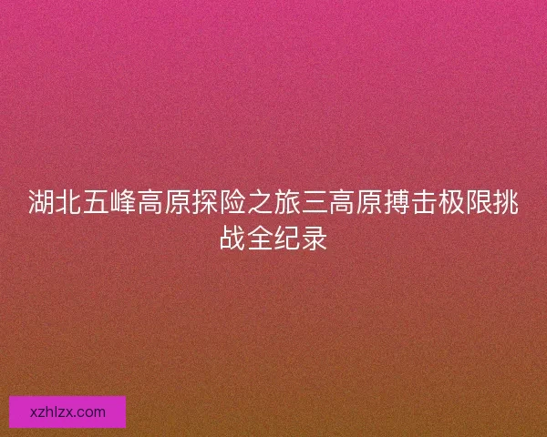 湖北五峰高原探险之旅三高原搏击极限挑战全纪录