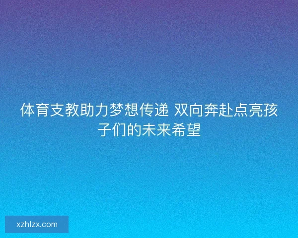体育支教助力梦想传递 双向奔赴点亮孩子们的未来希望
