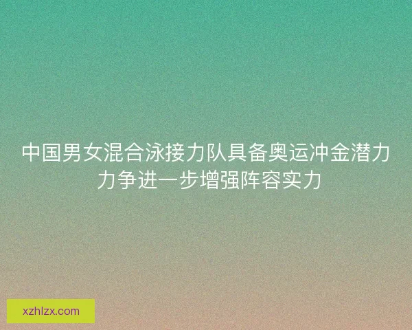 中国男女混合泳接力队具备奥运冲金潜力 力争进一步增强阵容实力