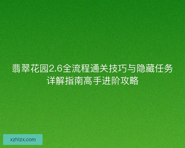 翡翠花园2.6全流程通关技巧与隐藏任务详解指南高手进阶攻略
