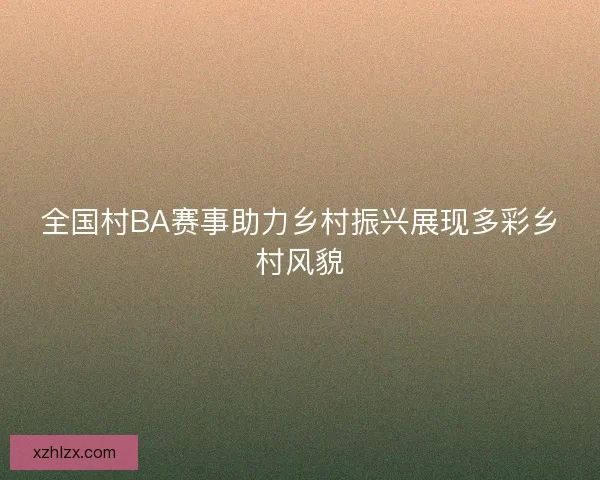 全国村BA赛事助力乡村振兴展现多彩乡村风貌