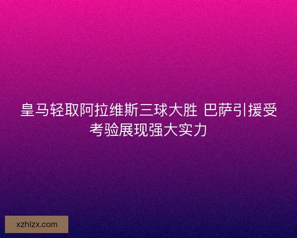 皇马轻取阿拉维斯三球大胜 巴萨引援受考验展现强大实力